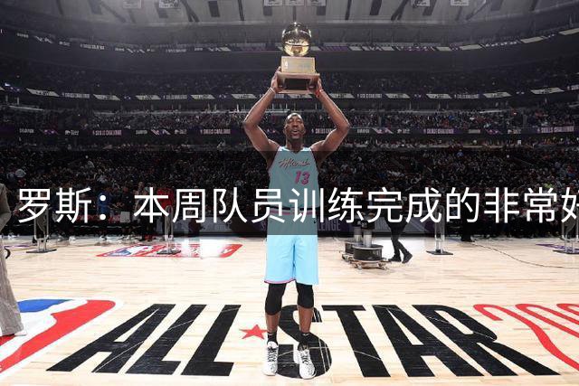 罗斯：本周队员训练完成的非常好，我们需要把准备的带入比赛